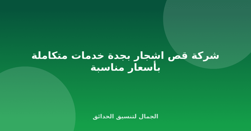 شركة قص اشجار بجدة خدمات متكاملة بأسعار مناسبة