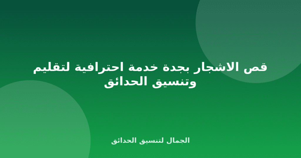 قص الاشجار بجدة خدمة احترافية لتقليم وتنسيق الحدائق