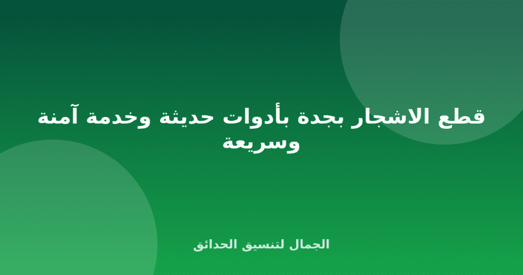 قطع الاشجار بجدة بأدوات حديثة وخدمة آمنة وسريعة