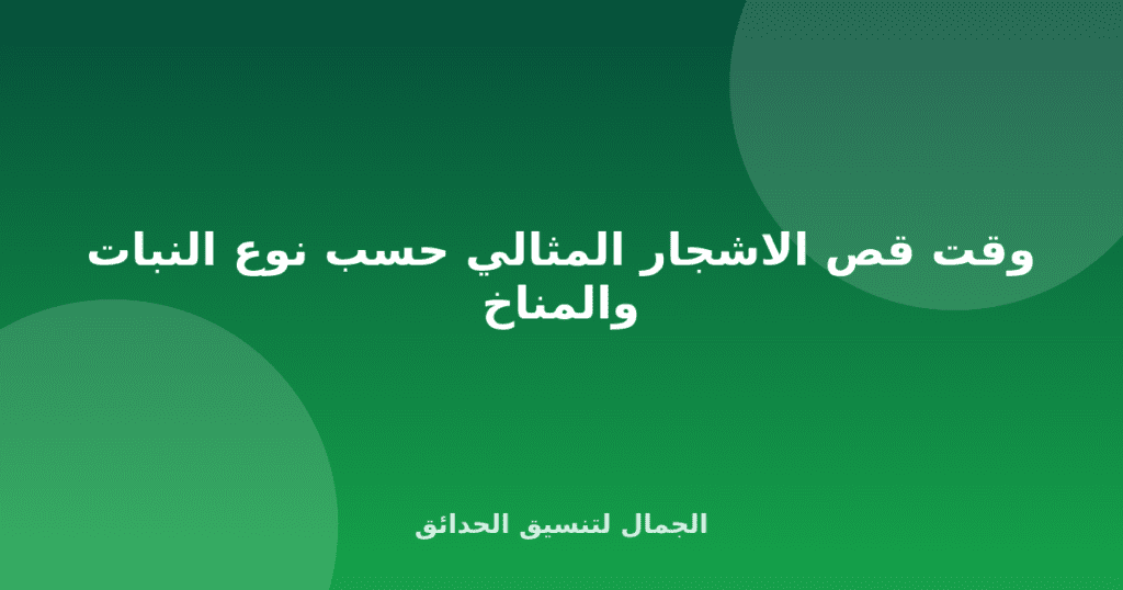 وقت قص الاشجار المثالي حسب نوع النبات والمناخ